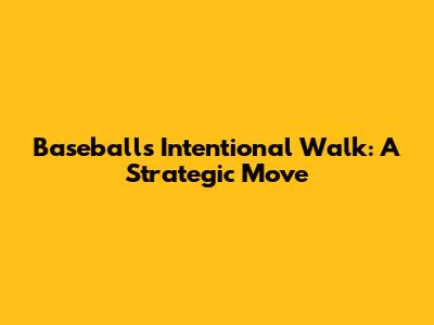 Baseball's Intentional Walk: A Strategic Move