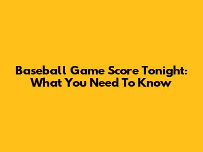 Baseball Game Score Tonight: What You Need To Know