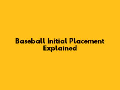 Baseball Initial Placement Explained