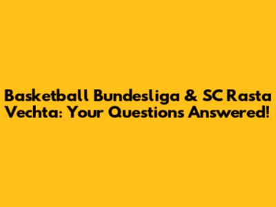 Basketball Bundesliga & SC Rasta Vechta: Your Questions Answered!