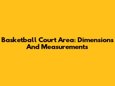 Basketball Court Area: Dimensions And Measurements