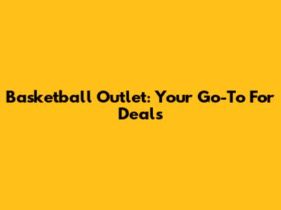 Basketball Outlet: Your Go-To For Deals