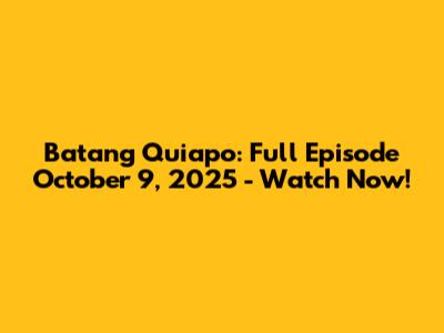 Batang Quiapo: Full Episode October 9, 2025 - Watch Now!