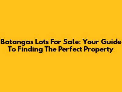 Batangas Lots For Sale: Your Guide To Finding The Perfect Property