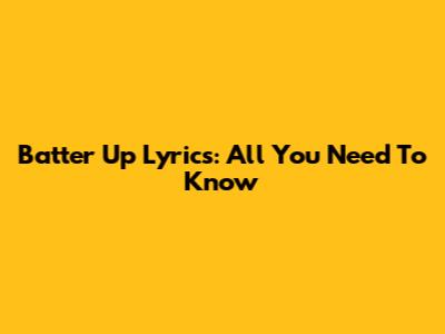Batter Up Lyrics: All You Need To Know