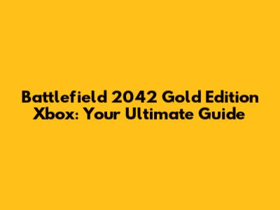 Battlefield 2042 Gold Edition Xbox: Your Ultimate Guide