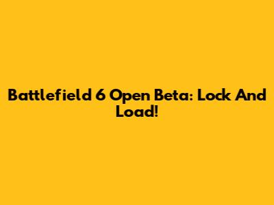 Battlefield 6 Open Beta: Lock And Load!