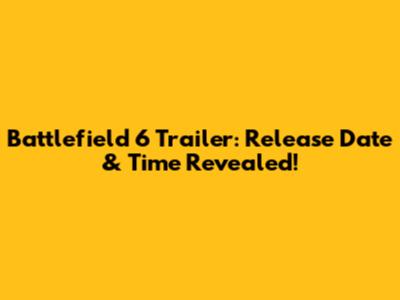 Battlefield 6 Trailer: Release Date & Time Revealed!