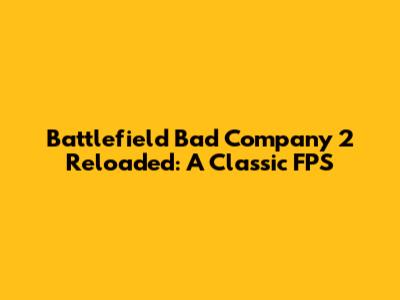 Battlefield Bad Company 2 Reloaded: A Classic FPS