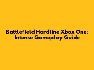 Battlefield Hardline Xbox One: Intense Gameplay Guide