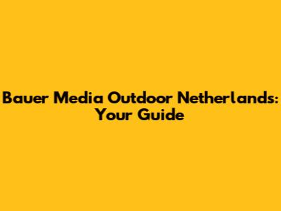 Bauer Media Outdoor Netherlands: Your Guide