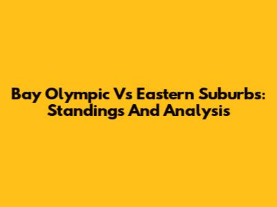 Bay Olympic Vs Eastern Suburbs: Standings And Analysis
