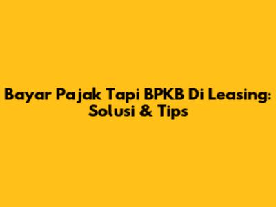 Bayar Pajak Tapi BPKB Di Leasing: Solusi & Tips