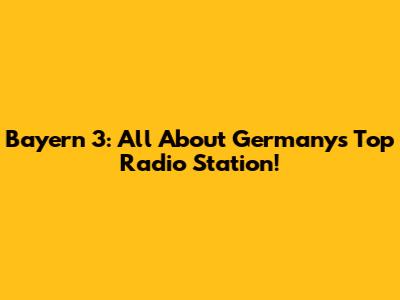 Bayern 3: All About Germany's Top Radio Station!