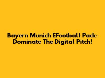 Bayern Munich EFootball Pack: Dominate The Digital Pitch!