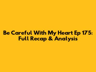 Be Careful With My Heart Ep 175: Full Recap & Analysis