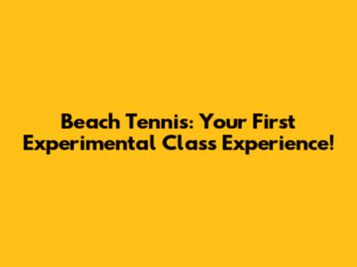 Beach Tennis: Your First Experimental Class Experience!
