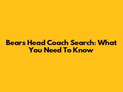 Bears Head Coach Search: What You Need To Know