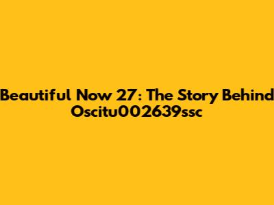 Beautiful Now 27: The Story Behind Oscitu002639ssc