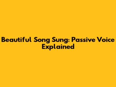 Beautiful Song Sung: Passive Voice Explained