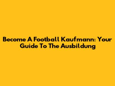 Become A Football Kaufmann: Your Guide To The Ausbildung