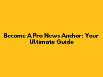 Become A Pro News Anchor: Your Ultimate Guide