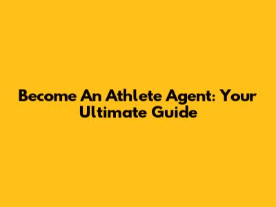 Become An Athlete Agent: Your Ultimate Guide