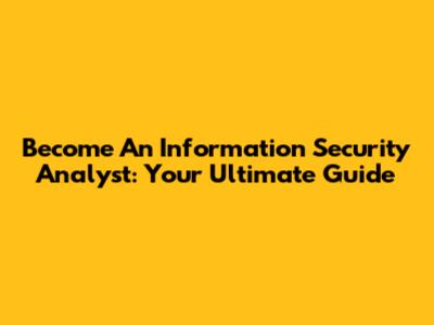 Become An Information Security Analyst: Your Ultimate Guide