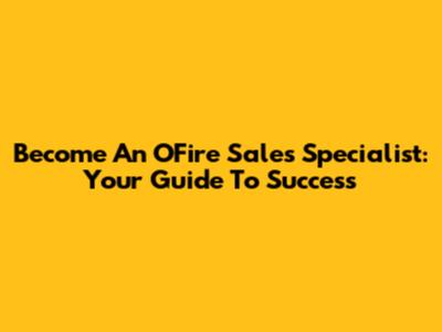 Become An OFire Sales Specialist: Your Guide To Success
