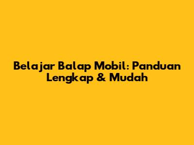 Belajar Balap Mobil: Panduan Lengkap & Mudah
