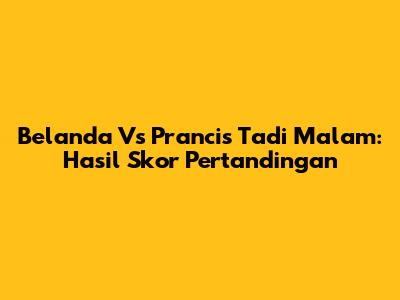Belanda Vs Prancis Tadi Malam: Hasil Skor Pertandingan