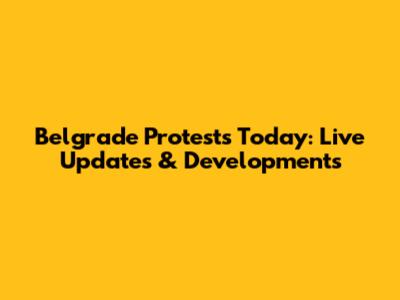 Belgrade Protests Today: Live Updates & Developments