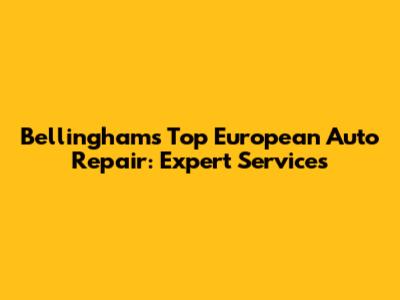 Bellingham's Top European Auto Repair: Expert Services