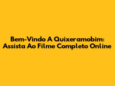 Bem-Vindo A Quixeramobim: Assista Ao Filme Completo Online