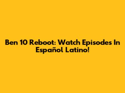 Ben 10 Reboot: Watch Episodes In Español Latino!