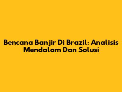 Bencana Banjir Di Brazil: Analisis Mendalam Dan Solusi