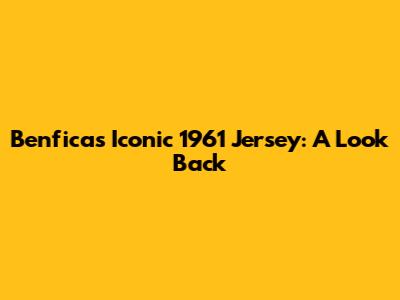 Benfica's Iconic 1961 Jersey: A Look Back