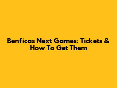 Benfica's Next Games: Tickets & How To Get Them