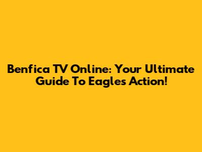 Benfica TV Online: Your Ultimate Guide To Eagles Action!