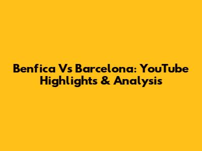 Benfica Vs Barcelona: YouTube Highlights & Analysis