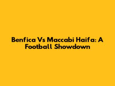 Benfica Vs Maccabi Haifa: A Football Showdown