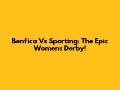 Benfica Vs Sporting: The Epic Women's Derby!