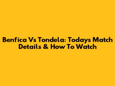 Benfica Vs Tondela: Today's Match Details & How To Watch