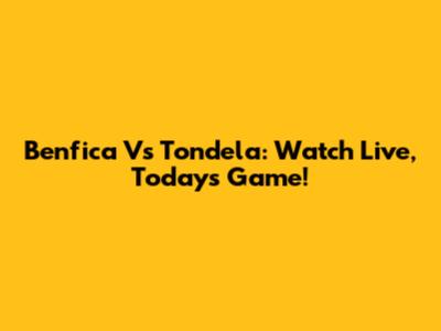 Benfica Vs Tondela: Watch Live, Today's Game!
