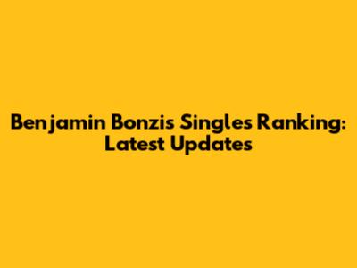 Benjamin Bonzi's Singles Ranking: Latest Updates