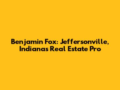 Benjamin Fox: Jeffersonville, Indiana's Real Estate Pro