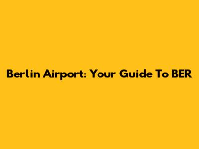 Berlin Airport: Your Guide To BER