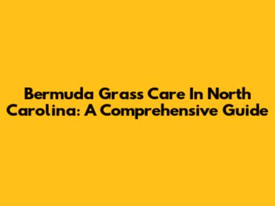 Bermuda Grass Care In North Carolina: A Comprehensive Guide