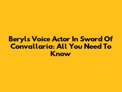 Beryl's Voice Actor In Sword Of Convallaria: All You Need To Know