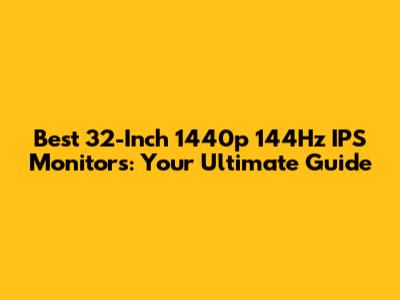Best 32-Inch 1440p 144Hz IPS Monitors: Your Ultimate Guide